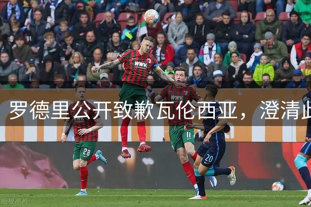 罗德里公开致歉瓦伦西亚，澄清此前言论